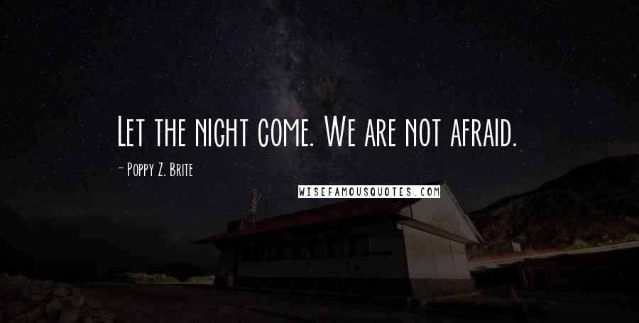 Poppy Z. Brite Quotes: Let the night come. We are not afraid.