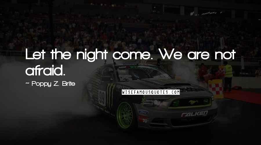 Poppy Z. Brite Quotes: Let the night come. We are not afraid.