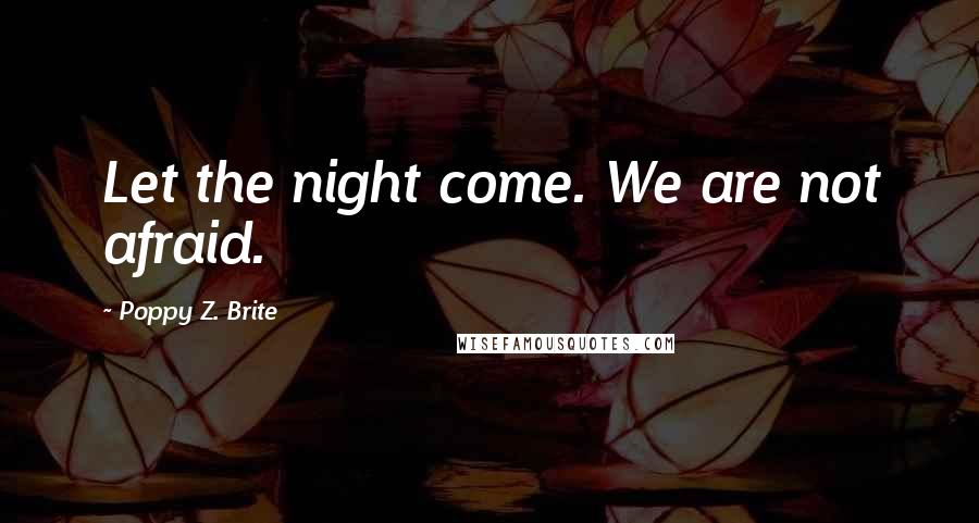 Poppy Z. Brite Quotes: Let the night come. We are not afraid.