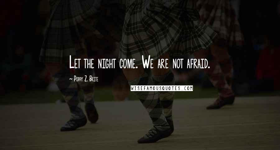 Poppy Z. Brite Quotes: Let the night come. We are not afraid.