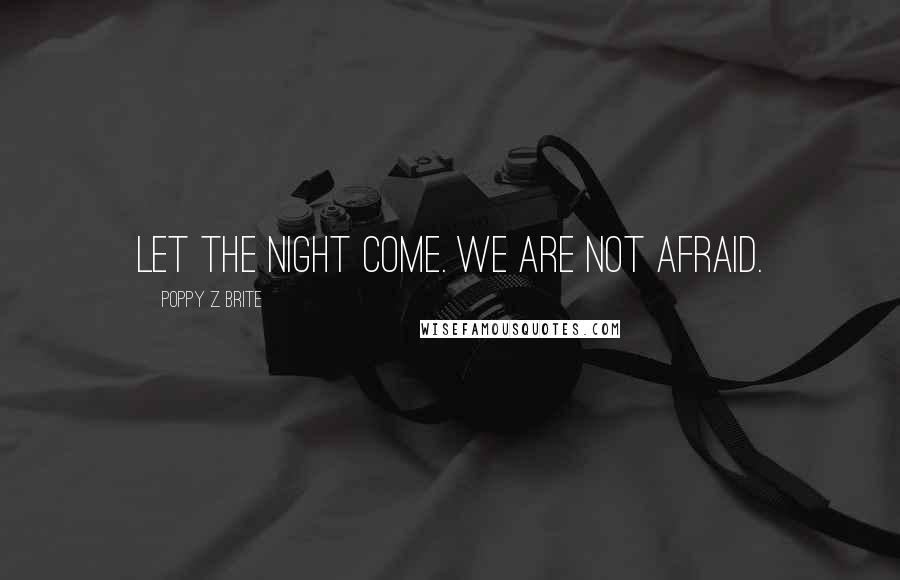 Poppy Z. Brite Quotes: Let the night come. We are not afraid.