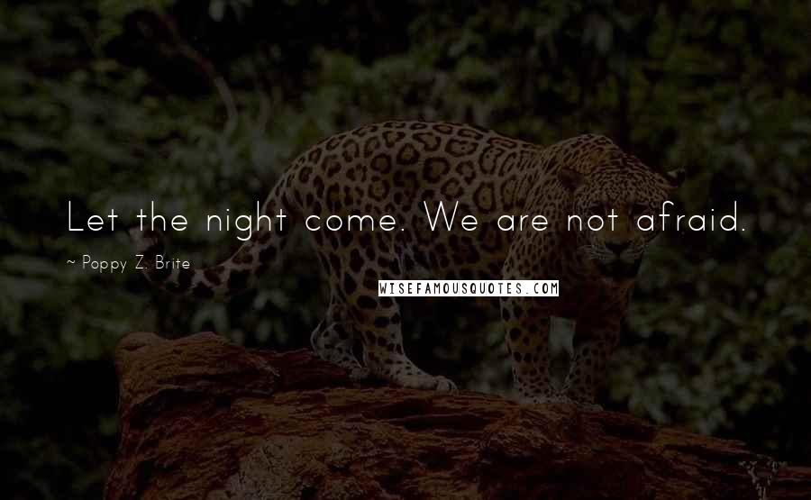 Poppy Z. Brite Quotes: Let the night come. We are not afraid.