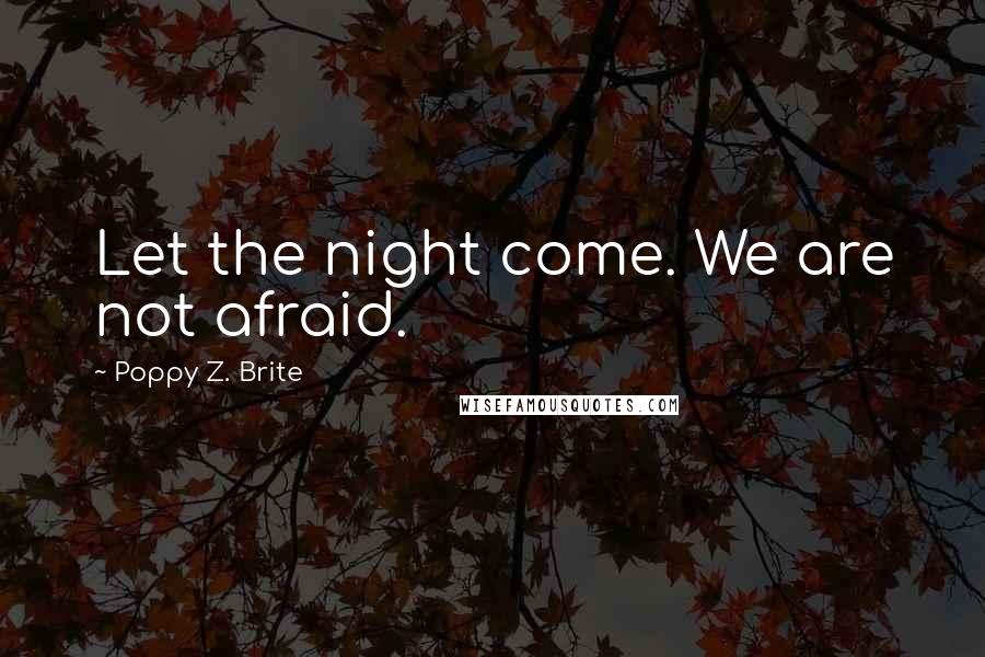 Poppy Z. Brite Quotes: Let the night come. We are not afraid.