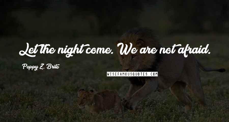 Poppy Z. Brite Quotes: Let the night come. We are not afraid.