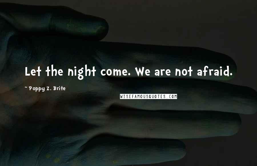 Poppy Z. Brite Quotes: Let the night come. We are not afraid.