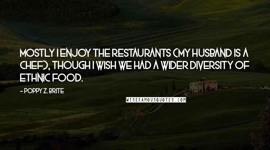 Poppy Z. Brite Quotes: Mostly I enjoy the restaurants (my husband is a chef), though I wish we had a wider diversity of ethnic food.