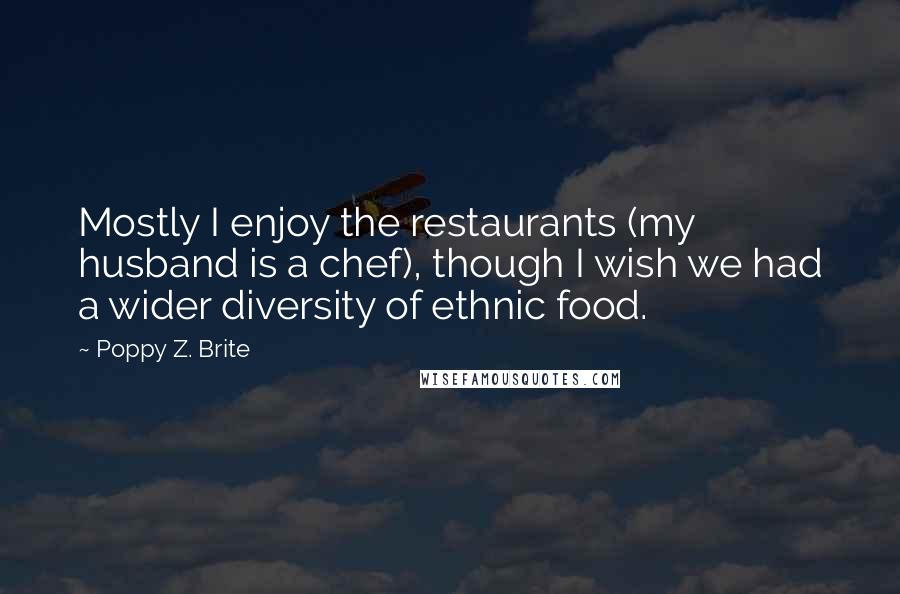 Poppy Z. Brite Quotes: Mostly I enjoy the restaurants (my husband is a chef), though I wish we had a wider diversity of ethnic food.