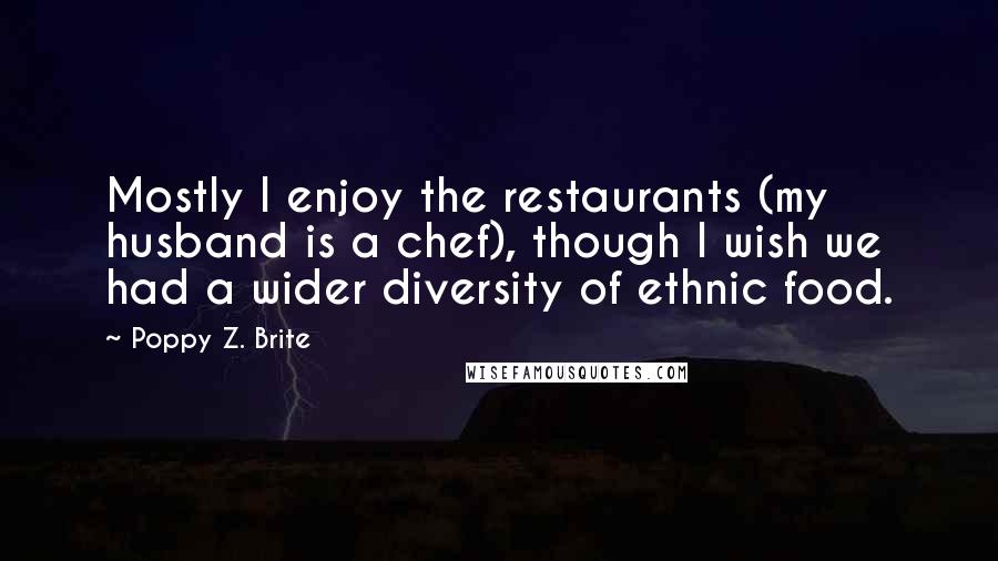 Poppy Z. Brite Quotes: Mostly I enjoy the restaurants (my husband is a chef), though I wish we had a wider diversity of ethnic food.