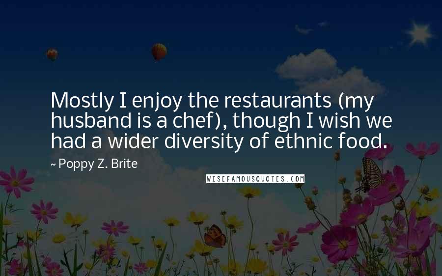 Poppy Z. Brite Quotes: Mostly I enjoy the restaurants (my husband is a chef), though I wish we had a wider diversity of ethnic food.