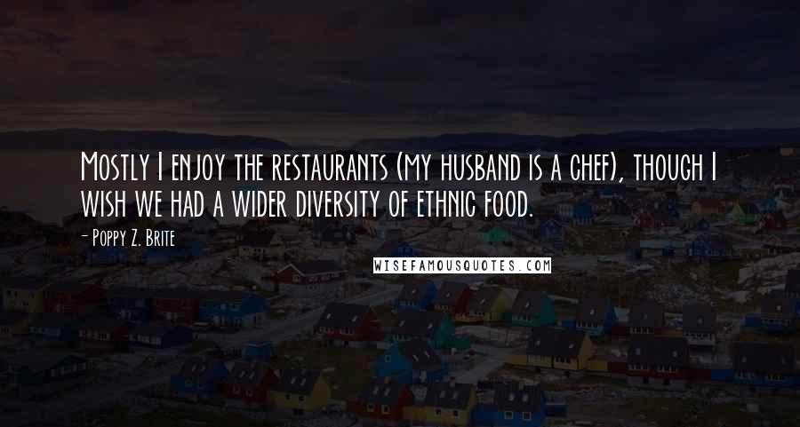 Poppy Z. Brite Quotes: Mostly I enjoy the restaurants (my husband is a chef), though I wish we had a wider diversity of ethnic food.
