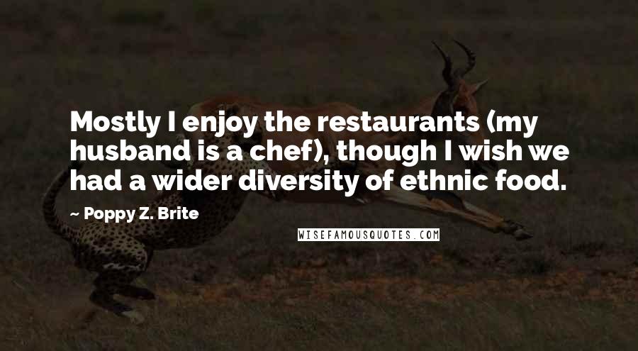 Poppy Z. Brite Quotes: Mostly I enjoy the restaurants (my husband is a chef), though I wish we had a wider diversity of ethnic food.