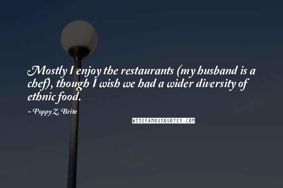 Poppy Z. Brite Quotes: Mostly I enjoy the restaurants (my husband is a chef), though I wish we had a wider diversity of ethnic food.