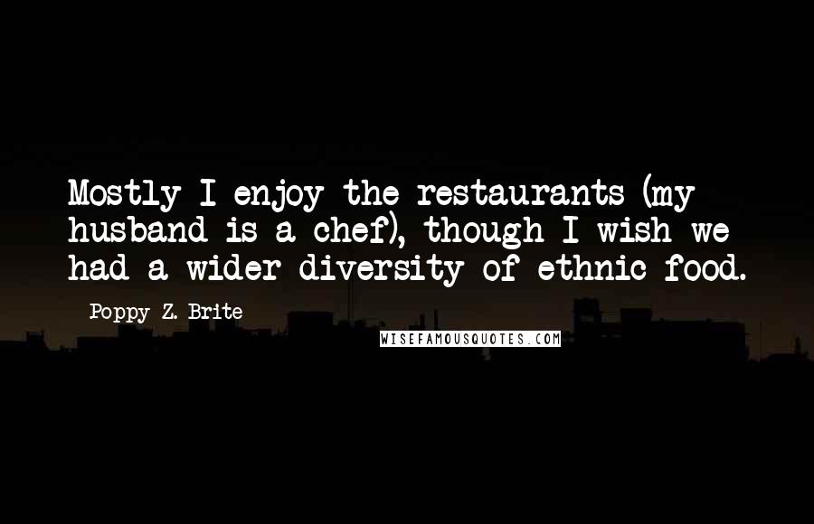 Poppy Z. Brite Quotes: Mostly I enjoy the restaurants (my husband is a chef), though I wish we had a wider diversity of ethnic food.