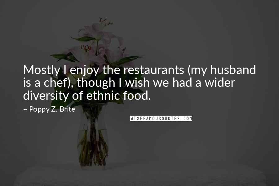 Poppy Z. Brite Quotes: Mostly I enjoy the restaurants (my husband is a chef), though I wish we had a wider diversity of ethnic food.