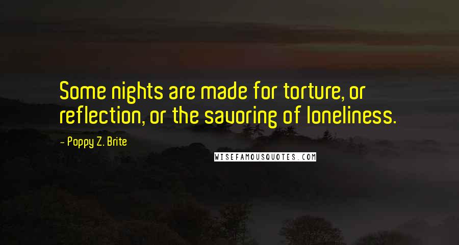 Poppy Z. Brite Quotes: Some nights are made for torture, or reflection, or the savoring of loneliness.