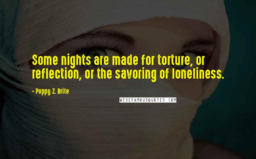 Poppy Z. Brite Quotes: Some nights are made for torture, or reflection, or the savoring of loneliness.