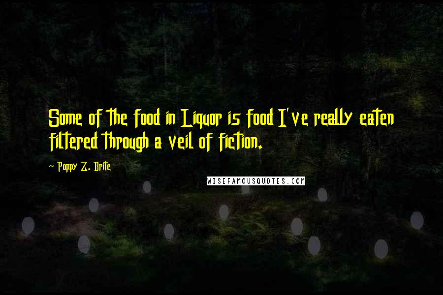 Poppy Z. Brite Quotes: Some of the food in Liquor is food I've really eaten filtered through a veil of fiction.