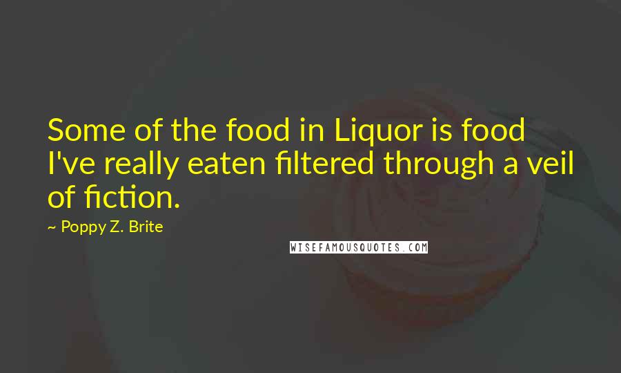 Poppy Z. Brite Quotes: Some of the food in Liquor is food I've really eaten filtered through a veil of fiction.