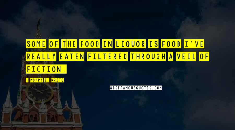 Poppy Z. Brite Quotes: Some of the food in Liquor is food I've really eaten filtered through a veil of fiction.