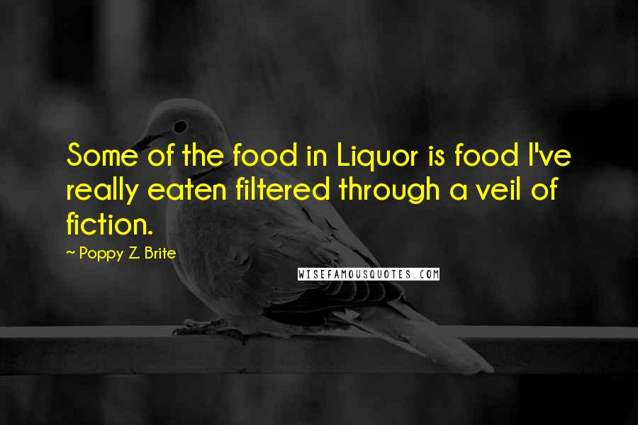 Poppy Z. Brite Quotes: Some of the food in Liquor is food I've really eaten filtered through a veil of fiction.