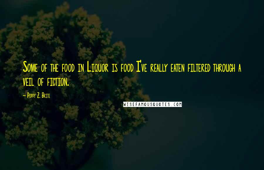Poppy Z. Brite Quotes: Some of the food in Liquor is food I've really eaten filtered through a veil of fiction.