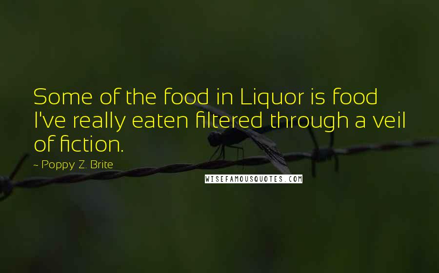 Poppy Z. Brite Quotes: Some of the food in Liquor is food I've really eaten filtered through a veil of fiction.