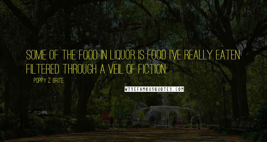 Poppy Z. Brite Quotes: Some of the food in Liquor is food I've really eaten filtered through a veil of fiction.