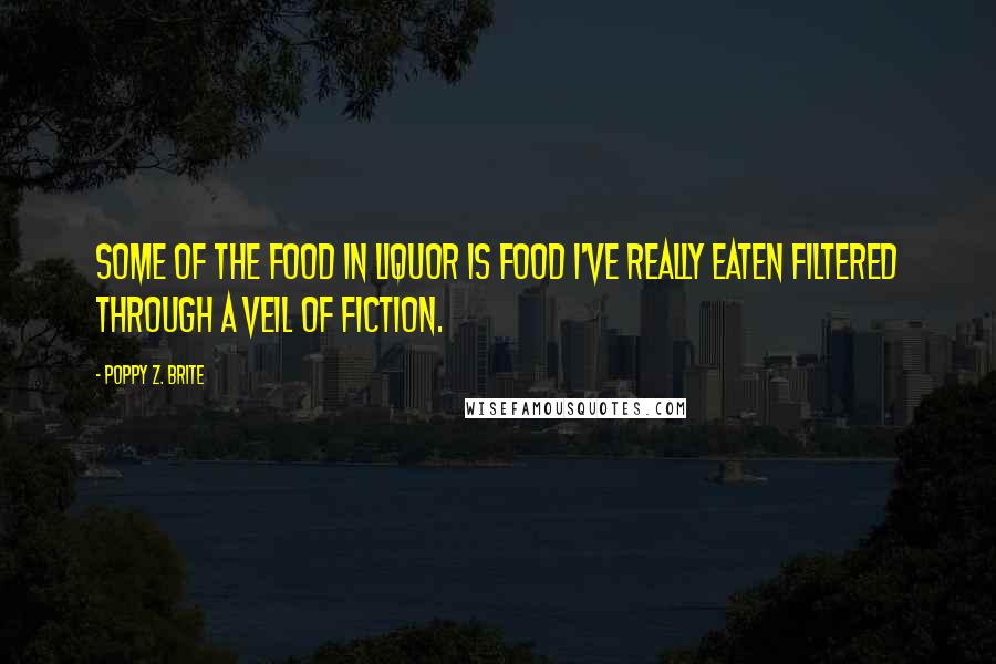 Poppy Z. Brite Quotes: Some of the food in Liquor is food I've really eaten filtered through a veil of fiction.
