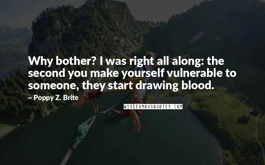 Poppy Z. Brite Quotes: Why bother? I was right all along: the second you make yourself vulnerable to someone, they start drawing blood.