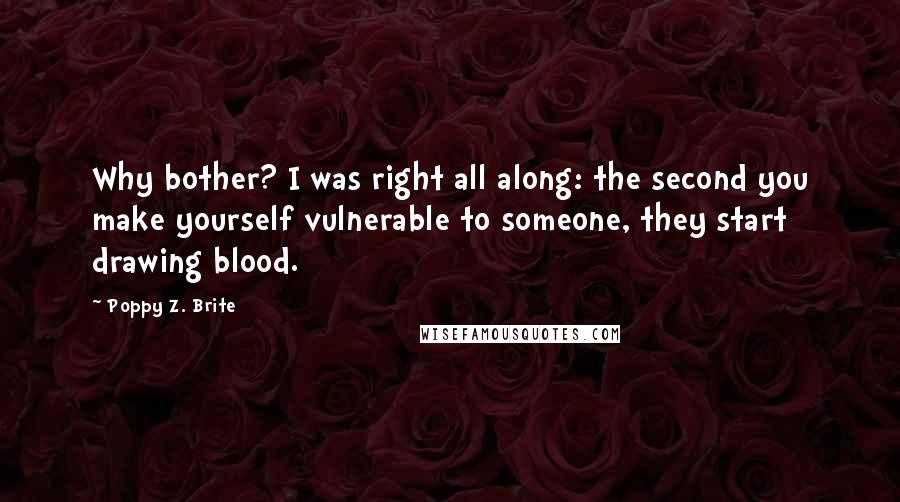 Poppy Z. Brite Quotes: Why bother? I was right all along: the second you make yourself vulnerable to someone, they start drawing blood.