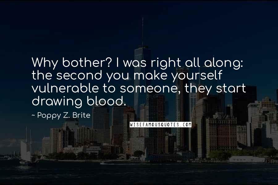 Poppy Z. Brite Quotes: Why bother? I was right all along: the second you make yourself vulnerable to someone, they start drawing blood.