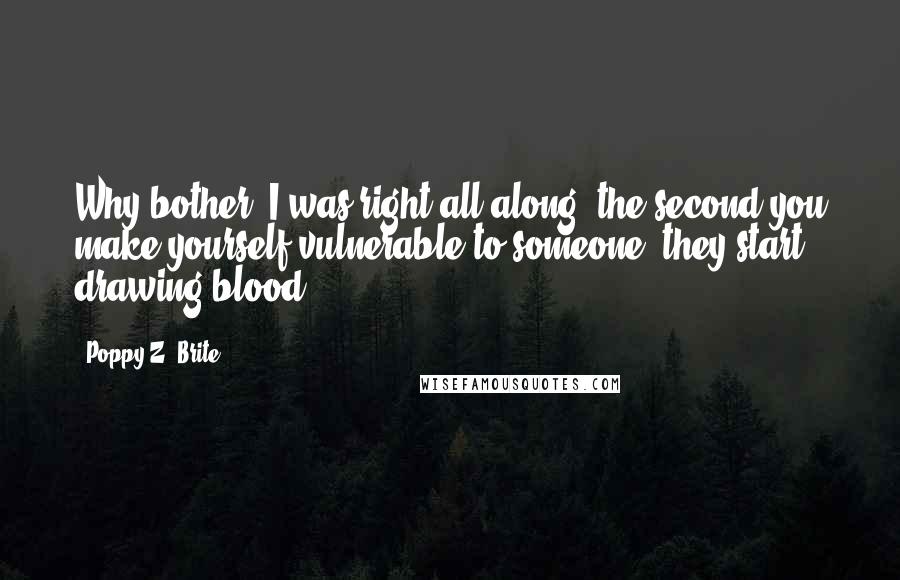 Poppy Z. Brite Quotes: Why bother? I was right all along: the second you make yourself vulnerable to someone, they start drawing blood.