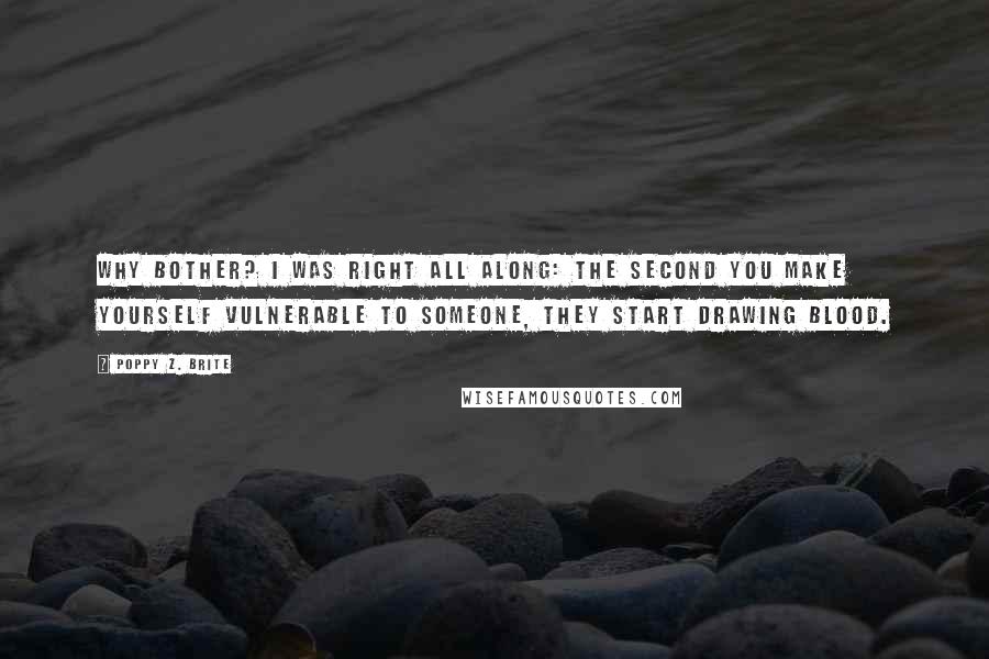 Poppy Z. Brite Quotes: Why bother? I was right all along: the second you make yourself vulnerable to someone, they start drawing blood.