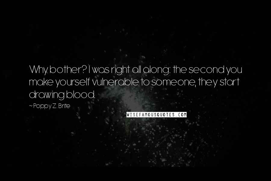 Poppy Z. Brite Quotes: Why bother? I was right all along: the second you make yourself vulnerable to someone, they start drawing blood.