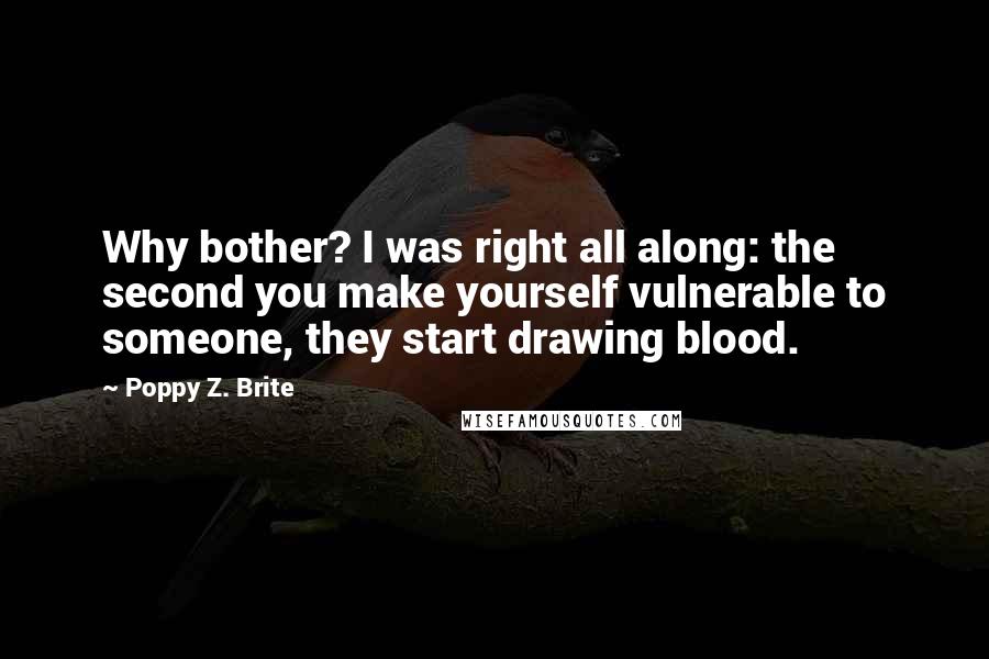 Poppy Z. Brite Quotes: Why bother? I was right all along: the second you make yourself vulnerable to someone, they start drawing blood.