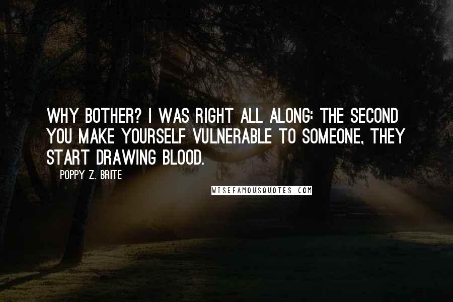 Poppy Z. Brite Quotes: Why bother? I was right all along: the second you make yourself vulnerable to someone, they start drawing blood.