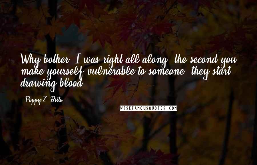 Poppy Z. Brite Quotes: Why bother? I was right all along: the second you make yourself vulnerable to someone, they start drawing blood.