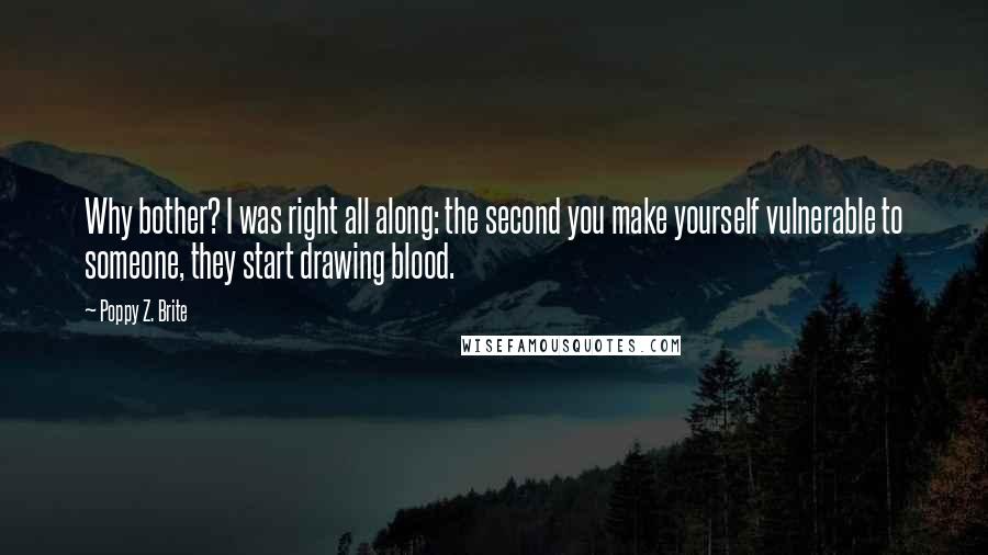 Poppy Z. Brite Quotes: Why bother? I was right all along: the second you make yourself vulnerable to someone, they start drawing blood.