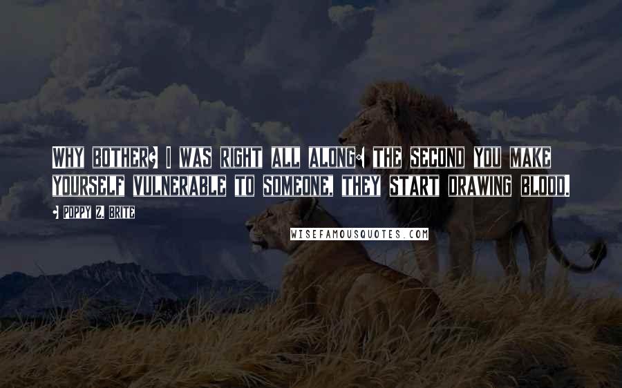 Poppy Z. Brite Quotes: Why bother? I was right all along: the second you make yourself vulnerable to someone, they start drawing blood.