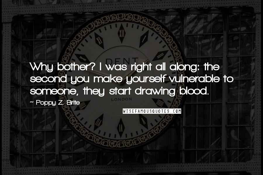 Poppy Z. Brite Quotes: Why bother? I was right all along: the second you make yourself vulnerable to someone, they start drawing blood.