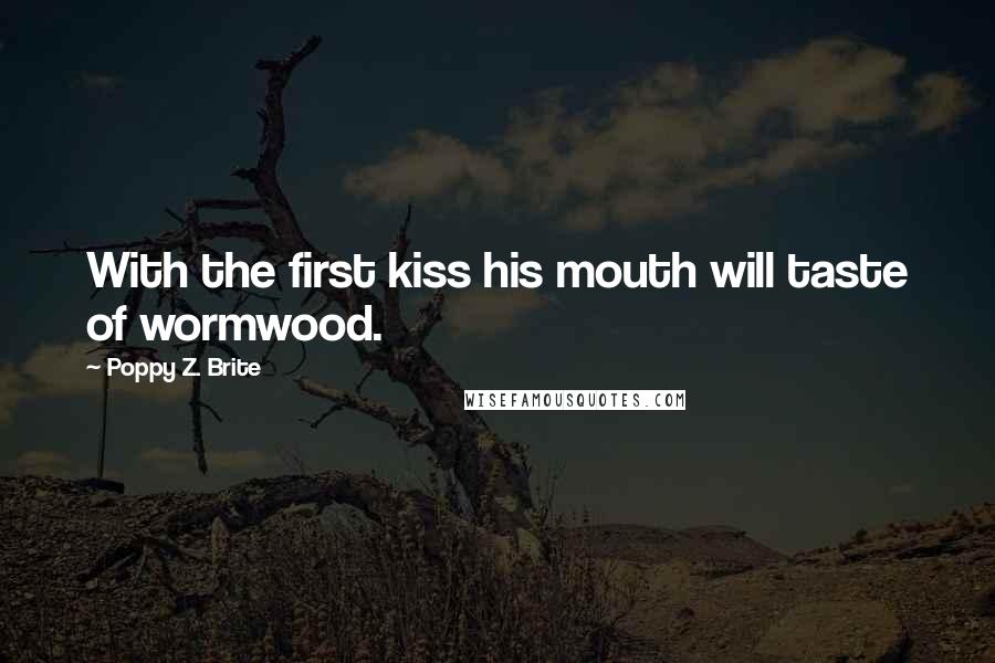 Poppy Z. Brite Quotes: With the first kiss his mouth will taste of wormwood.