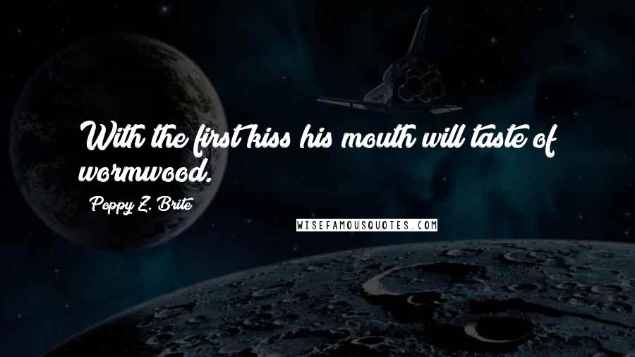 Poppy Z. Brite Quotes: With the first kiss his mouth will taste of wormwood.