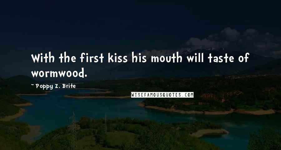 Poppy Z. Brite Quotes: With the first kiss his mouth will taste of wormwood.