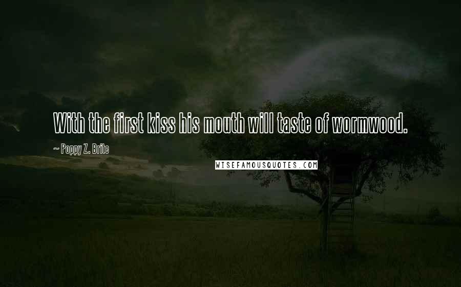Poppy Z. Brite Quotes: With the first kiss his mouth will taste of wormwood.