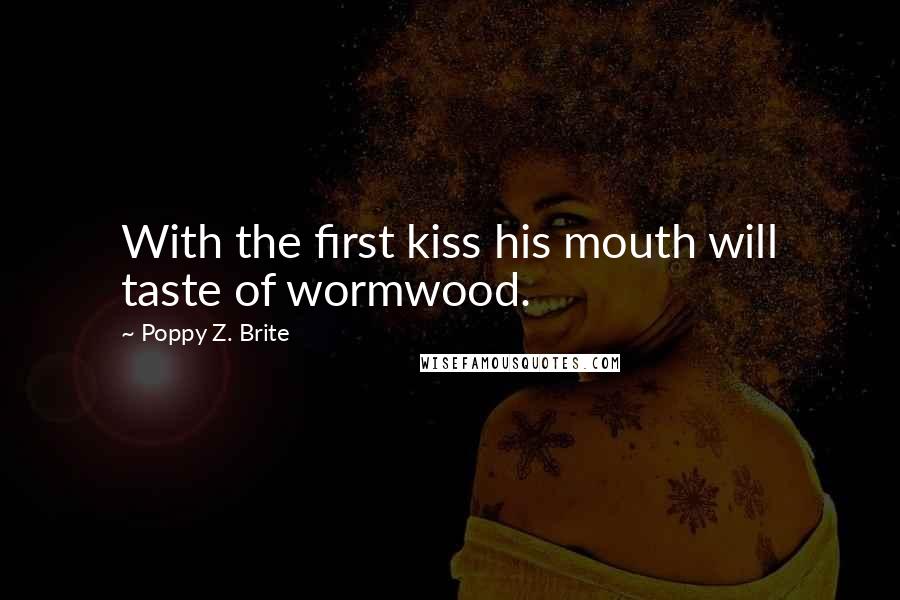 Poppy Z. Brite Quotes: With the first kiss his mouth will taste of wormwood.