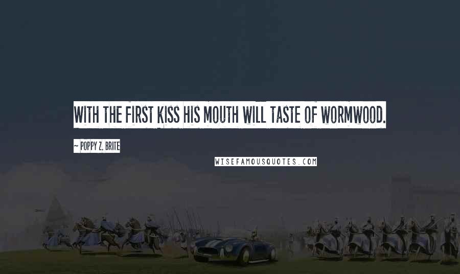 Poppy Z. Brite Quotes: With the first kiss his mouth will taste of wormwood.