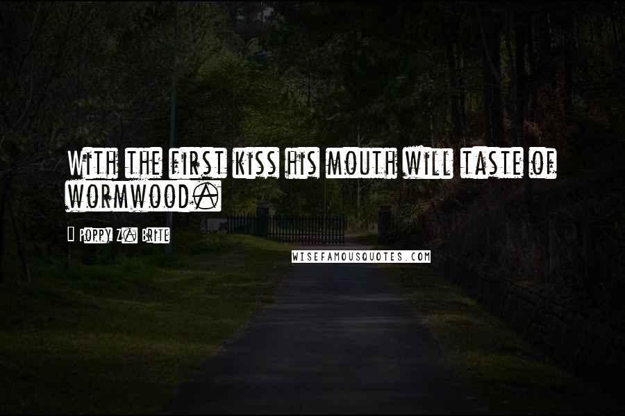 Poppy Z. Brite Quotes: With the first kiss his mouth will taste of wormwood.