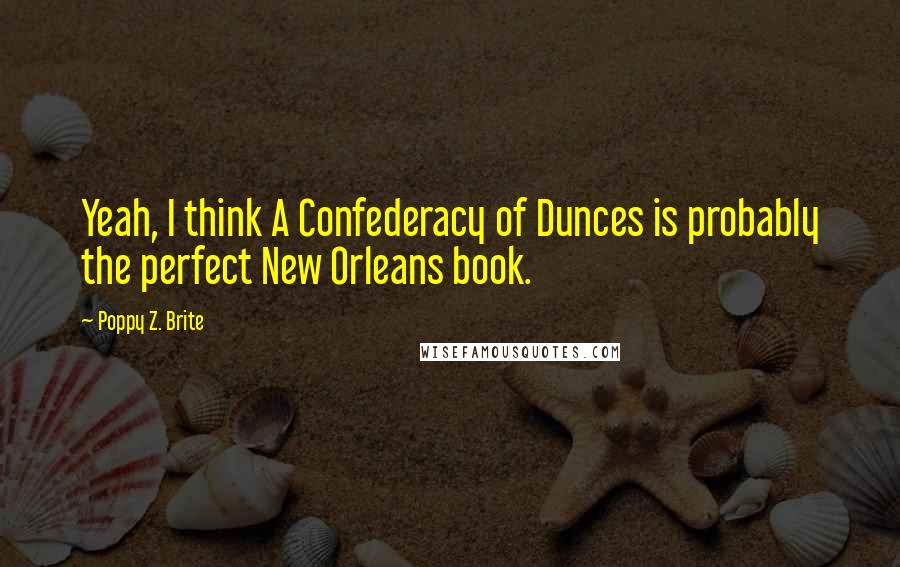 Poppy Z. Brite Quotes: Yeah, I think A Confederacy of Dunces is probably the perfect New Orleans book.