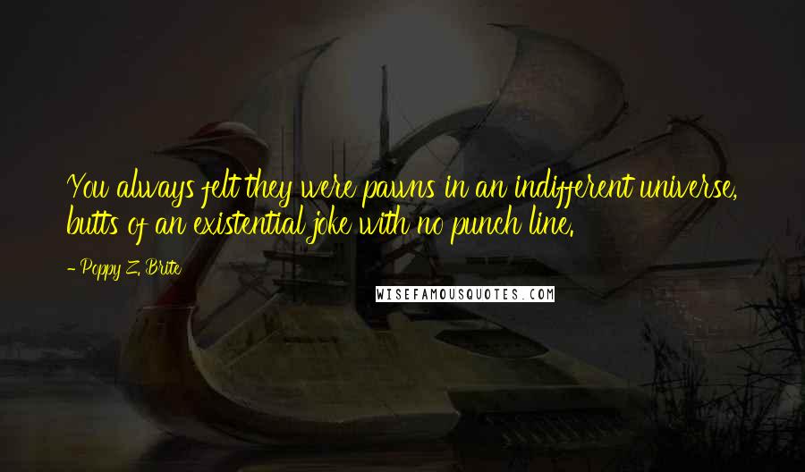 Poppy Z. Brite Quotes: You always felt they were pawns in an indifferent universe, butts of an existential joke with no punch line.