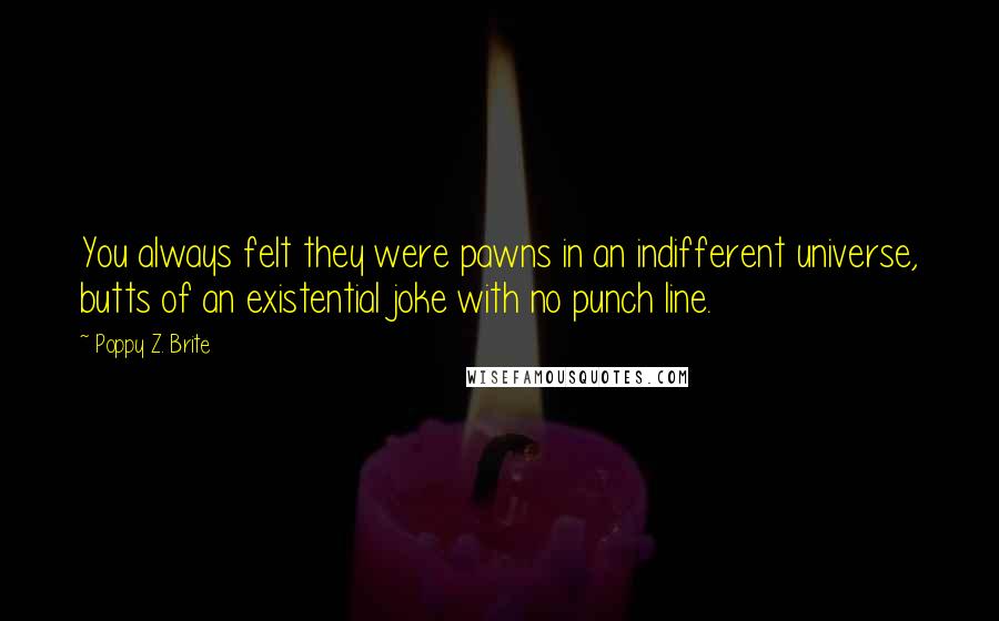 Poppy Z. Brite Quotes: You always felt they were pawns in an indifferent universe, butts of an existential joke with no punch line.